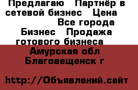 Предлагаю : Партнёр в сетевой бизнес › Цена ­ 1 500 000 - Все города Бизнес » Продажа готового бизнеса   . Амурская обл.,Благовещенск г.